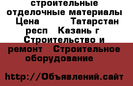 строительные отделочные материалы › Цена ­ 350 - Татарстан респ., Казань г. Строительство и ремонт » Строительное оборудование   